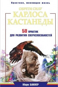 Книга Обрети силу Карлоса Кастанеды. 50 практик для развития сверхспособностей