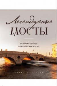 Книга Легендарные мосты. Истории и легенды о петербургских мостах