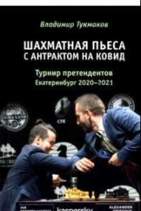 Книга Шахматная пьеса с антрактом на ковид. Турнир претендентов. Екатеринбург 2020-2021