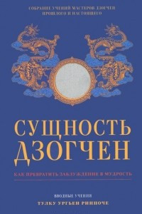 Книга Сущность Дзогчен. Как превратить заблуждение в мудрость