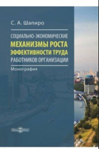 Книга Социально-экономические механизмы роста эффективности труда работников организации. Монография