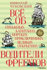 Книга Водители фрегатов. Все об отважных капитанах, морских приключениях, великих открытиях