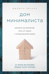 Книга Дом минималиста. Комната за комнатой, путь от хаоса к осмысленной жизни