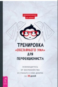 Книга Тренировка «обезьяньего ума» для перфекциониста. Освободитесь от беспокойства