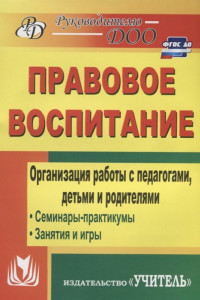 Книга Правовое воспитание. Организация работы с педагогами, детьми и родителями: семинары-практикумы, занятия, игры