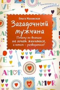 Книга Загадочный мужчина. Почему он вначале не хочет жениться, а потом - разводиться?