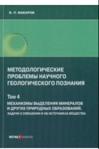 Книга Методологические проблемы научного геологического познания. Механизмы выделения минералов. Том 4