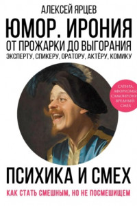 Книга Юмор. Ирония. Психика смеха. От прожарки до выгорания. Как стать смешным, но не стать посмешищем. Эксперту, спикеру, оратору, актёру, комику