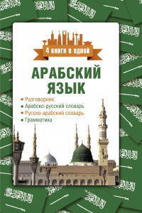 Книга Арабский язык. 4 книги в одной: разговорник, арабско-русский словарь, русско-арабский словарь, грамматика