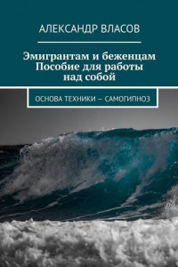 Книга Эмигрантам и беженцам. Пособие для работы над собой. Основа техники – самогипноз