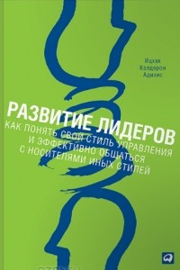 Книга Развитие лидеров. Как понять свой стиль управления и эффективно общаться с носителями иных стилей