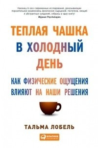 Книга Теплая чашка в холодный день. Как физические ощущения влияют на наши решения