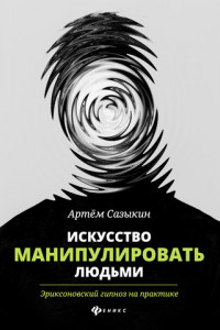 Книга Искусство манипулировать людьми. Эриксоновский гипноз на практике