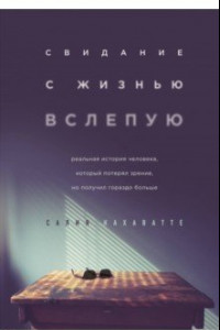 Книга Свидание с жизнью вслепую. Реальная история человека, который потерял зрение, но получил гораздо бол