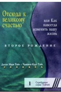 Книга Отсюда к великому счастью, или Как навсегда изменить вашу жизнь. Второе рождение