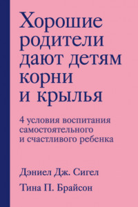 Книга Хорошие родители дают детям корни и крылья. 4 условия воспитания самостоятельного и счастливого ребенка