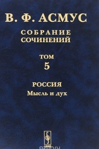 Книга В. Ф. Асмус. Собрание сочинений. В 7 томах. Том 5. Россия. Мысль и дух