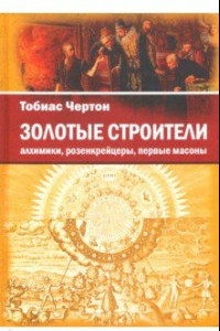 Книга Золотые строители. Алхимики, розенкрейцеры, первые масоны