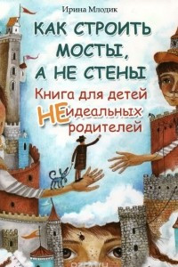 Книга Как строить мосты, а не стены. Книга для детей неидеальных родителей