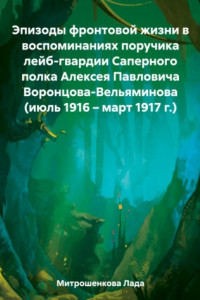 Книга Эпизоды фронтовой жизни в воспоминаниях поручика лейб-гвардии Саперного полка Алексея Павловича Воронцова-Вельяминова (июль 1916 – март 1917 г.)