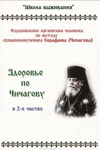 Книга Здоровье по Чичагову. Оздоровление организма человека по методу священномученика Серафима (Чичагова). В 2 частях