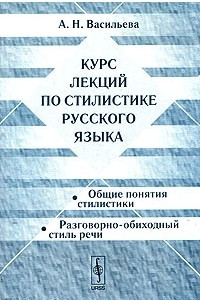 Книга Курс лекций по стилистике русского языка. Общие понятия стилистики. Разговорно-обиходный стиль речи