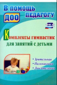 Книга Комплексы гимнастик для занятий с детьми. Зрительная, пальчиковая, двигательная. ФГОС ДО