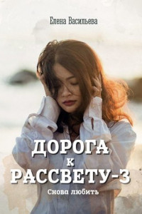 Книга Дорога к рассвету – 3. Снова любить