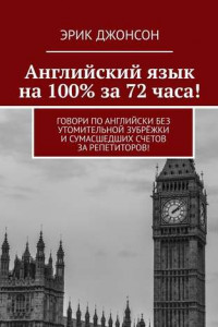 Книга Английский язык на 100% за 72 часа! Говори по английски без утомительной зубрёжки и сумасшедших счетов за репетиторов!