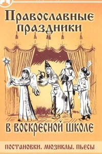 Книга Православные праздники в воскресной школе. Постановки. Мюзиклы. Пьесы