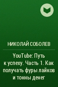 Книга YouTube: Путь к успеху. Часть 1. Как получать фуры лайков и тонны денег