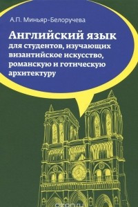 Книга Английский язык. Учебное пособие для студентов (бакалавров), изучающих византийское искусство, романскую и готическую архитектуру