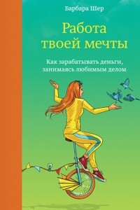 Книга Работа твоей мечты. Как зарабатывать деньги, занимаясь любимым делом