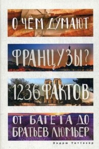 Книга О чем думают французы? 1236 фактов от багета до братьев Люмьер