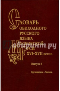 Книга Словарь обиходного русского языка Московской Руси XVI-XVII вв. Выпуск 6. Доучиваться - Заехать