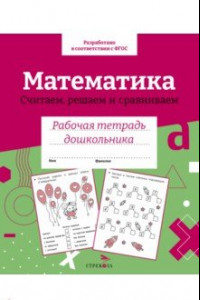 Книга Математика. Считаем, решаем и сравниваем. Рабочая тетрадь дошкольника