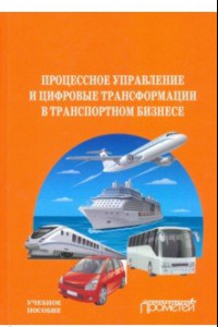 Книга Процесс управления и цифровые трансформации в транспортном бизнесе. Учебное пособие