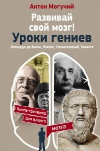 Книга Развивай свой мозг! Уроки гениев. Леонардо да Винчи, Платон, Станиславский, Пикассо