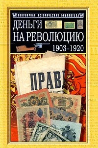 Книга Деньги на Революцию: 1903-1920 гг. : Факты; Версии; Размышления Изд. 2-е, доп. , перераб