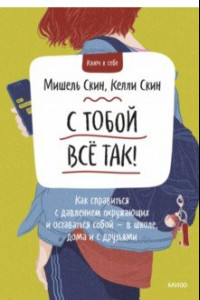 Книга С тобой все так! Как справиться с давлением окружающих и оставаться собой - в школе, дома