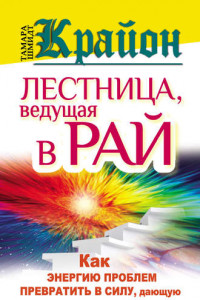 Книга Крайон. Лестница, ведущая в Рай. Как энергию проблем превратить в силу, дающую долгую и счастливую жизнь