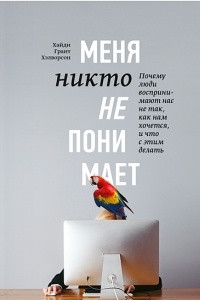 Книга Меня никто не понимает! Почему люди воспринимают нас не так, как нам хочется, и что с этим делать