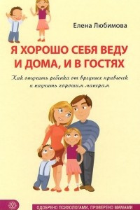 Книга Я хорошо себя веду и дома, и в гостях. Как отучить ребенка от вредных привычек и научить хорошим манерам