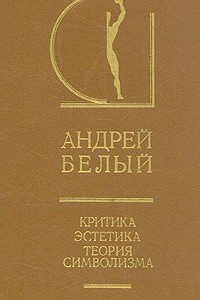 Книга Андрей Белый. Критика. Эстетика. Теория символизма. В двух томах. Том 1