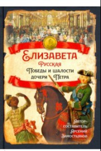 Книга Елизавета Русская. Победы и шалости дочери Петра