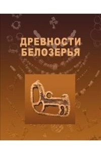 Книга Древности Белозерья: Путеводитель по археологической экспозиции Кирилло-Белозерского историко-архитектурного и художественного музея-заповедника