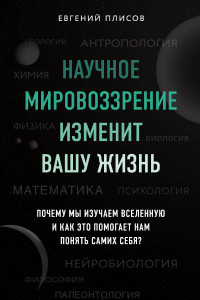 Книга Научное мировоззрение изменит вашу жизнь. Почему мы изучаем Вселенную и как это помогает нам понять самих себя?