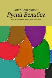 Книга Русий Велибог. Он создал новую веру – веру в Россию