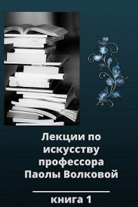 Книга Лекции по искусству профессора Паолы Волковой. Книга 1