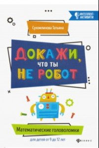 Книга Докажи, что ты не робот. Математические головоломки для детей от 9 до 12 лет